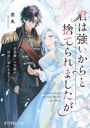 君は強いからと捨てられましたが　恋愛嫌いの令嬢が初恋に溺れるまで