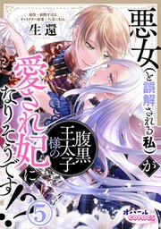 悪女（と誤解される私）が腹黒王太子様の愛され妃になりそうです!?5