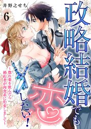 政略結婚でも恋したい！～惚れ薬を飲んだら婚約者が肉食系に豹変しまして～ 6