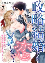 政略結婚でも恋したい！～惚れ薬を飲んだら婚約者が肉食系に豹変しまして～ 7