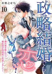 政略結婚でも恋したい！～惚れ薬を飲んだら婚約者が肉食系に豹変しまして～ 10