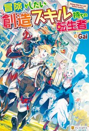 冒険がしたい創造スキル持ちの転生者