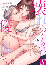 壊れるくらい、優しく抱いて。～コワモテ彼氏は愛もカラダも大きすぎる（6）