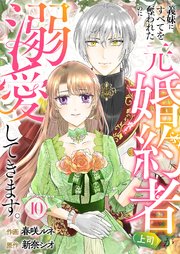 義妹にすべてを奪われたのに元婚約者（上司）が溺愛してきます。 10巻