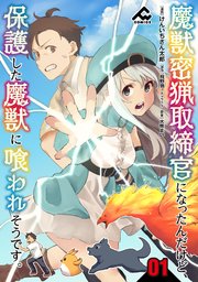 魔獣密猟取締官になったんだけど、保護した魔獣に喰われそうです。