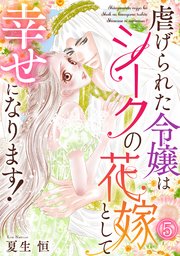虐げられた令嬢はシークの花嫁として幸せになります！ 5巻