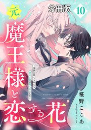 元魔王様と恋する花～家族に捨てられたら魔の王族に娶られました～　分冊版（１０）