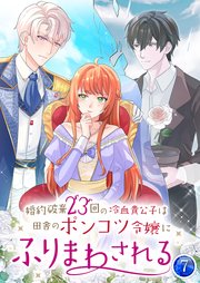婚約破棄23回の冷血貴公子は田舎のポンコツ令嬢にふりまわされる 7巻