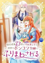 婚約破棄23回の冷血貴公子は田舎のポンコツ令嬢にふりまわされる 10巻