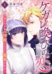 ケガレ喚びの恋 ～哀れな少女は神龍の主人に寵愛される～【描き下ろしおまけ付き特装版】 4巻