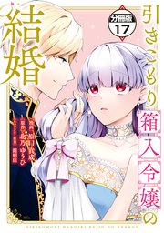 引きこもり箱入令嬢の結婚 分冊版（17）