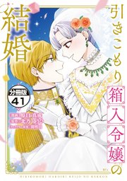 引きこもり箱入令嬢の結婚　分冊版（４１）