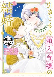 引きこもり箱入令嬢の結婚　分冊版（４２）