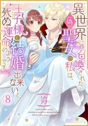 異世界に召喚された(偽)聖女の私は、王子様と結婚出来ないと死ぬ運命のようです 8巻