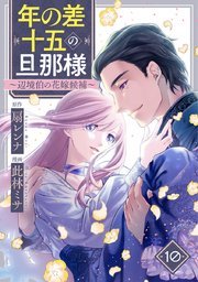 年の差十五の旦那様～辺境伯の花嫁候補～ 10巻