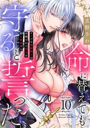 命に替えても守ると誓った～クールな護衛騎士は召喚された聖女を熱く溺愛する～ 10巻