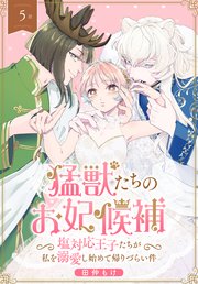 猛獣たちのお妃候補～塩対応王子たちが私を溺愛し始めて帰りづらい件～［ばら売り］　第5話