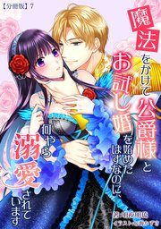 魔法をかけて公爵様とお試し婚を始めたはずなのに、何やら溺愛されています 【分冊版】7