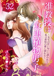 准教授は食虫植物男子～先生の甘い匂いに誘われて、私は欲情の蜜に溺れる～ 第32講 狂気の足音