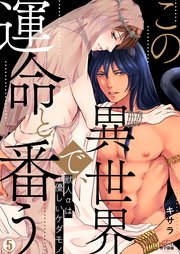 この異世界で、運命と番う～獣人αは優しいケダモノ～ 5巻