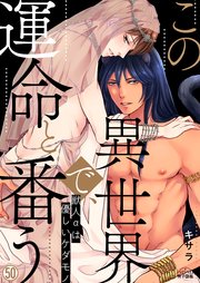 この異世界で、運命と番う～獣人αは優しいケダモノ～ 50巻