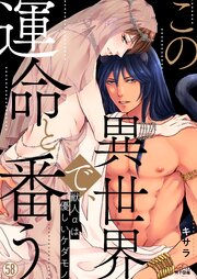 この異世界で、運命と番う～獣人αは優しいケダモノ～ 58巻