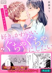 好き、かわいい、ぐちゃぐちゃにしたい～幼馴染はこじらせすぎてる【完全版】 2巻