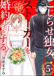こじらせ独女、ストーカーを婚約者にする。（分冊版） 【第5話】