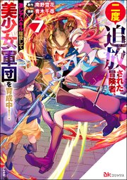 二度追放された冒険者、激レアスキル駆使して美少女軍団を育成中！ コミック版 （7） 【かきおろし小説付】