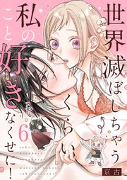 世界滅ぼしちゃうくらい私のこと好きなくせに！ 6巻