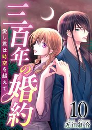 三百年の婚約～愛し君は時空を超えて～（10）