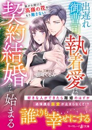 出遅れ御曹司の執着愛は契約結婚から始まる～焦がれ続けた高嶺の花を、もう離さない～