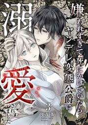 嫌われすぎて死にかけていたらヤンデレ変態公爵に溺愛されました 3巻