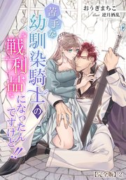 苦手な幼馴染騎士の戦利品になったんですけど!!【完全版】2