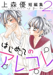はじめてのアレコレ 上森優短編集 ： 2