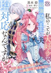 私のことが大好きな最強騎士の夫が、二度目の人生では塩対応なんですが！？ 死に戻り妻は溺愛夫の我慢に気付かない