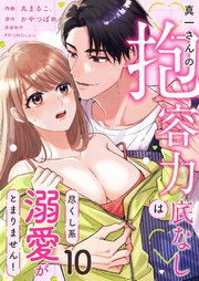 真一さんの抱容力は底なし 尽くし系溺愛がとまりません！（10）