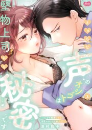 えっちな声のオシゴトは堅物上司にも秘密です ～うっかり挑発したら溺愛がはじまりました!?～【単行本】