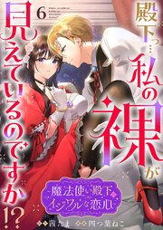 殿下っ…私の裸が見えているのですか!? ～魔法使い殿下のイジワルな恋心～ 6巻