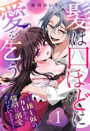 髪は口ほどに愛を乞う～推し似のカレから強引に溺愛されています～