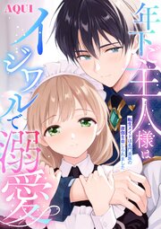 年下ご主人様はイジワルで溺愛～転生メイドは名門貴族の夜伽を命じられました～
