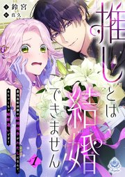 推しとは結婚できません！～最強魔術師様の結婚相手がわたしだなんて、めちゃくちゃ解釈違いです！～