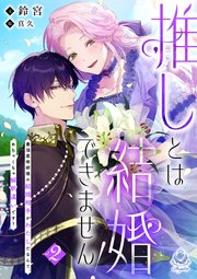 推しとは結婚できません！～最強魔術師様の結婚相手がわたしだなんて、めちゃくちゃ解釈違いです！～2