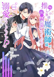 推し（嘘）の筆頭魔術師様が「俺たち、両思いだったんだね」と溺愛してくるんですが！？ 第20話