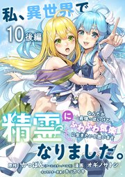 私、異世界で精霊になりました。なんだか最強っぽいけど、ふわふわ気楽に生きたいと思います ストーリアダッシュ連載版 第10話後編