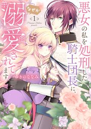 【特装版】悪女の私を処刑した騎士団長に、なぜか溺愛されてます