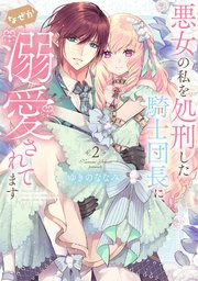 【特装版】悪女の私を処刑した騎士団長に、なぜか溺愛されてます（2）