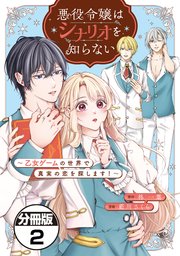 悪役令嬢はシナリオを知らない ～乙女ゲームの世界で真実の恋を探します！～ 分冊版（2）