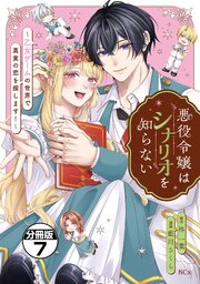 悪役令嬢はシナリオを知らない　～乙女ゲームの世界で真実の恋を探します！～　分冊版（７）