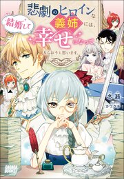 悲劇のヒロインな義姉には、結婚して幸せになってもらおうと思います。